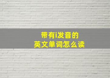 带有i发音的英文单词怎么读