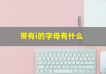 带有i的字母有什么