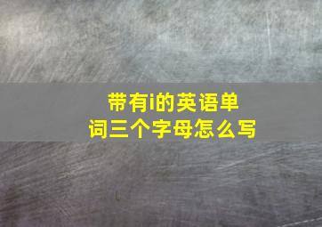 带有i的英语单词三个字母怎么写