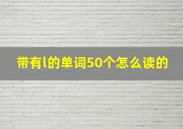 带有l的单词50个怎么读的