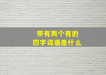 带有两个有的四字词语是什么