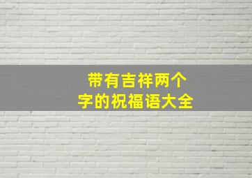 带有吉祥两个字的祝福语大全