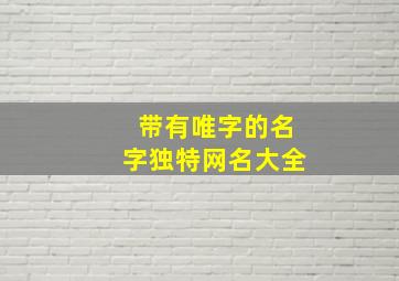 带有唯字的名字独特网名大全