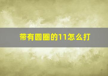 带有圆圈的11怎么打