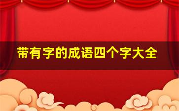 带有字的成语四个字大全