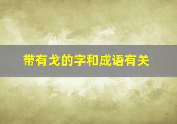 带有戈的字和成语有关