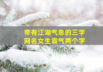 带有江湖气息的三字网名女生霸气两个字