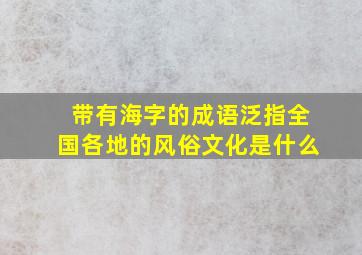 带有海字的成语泛指全国各地的风俗文化是什么