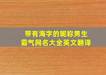 带有海字的昵称男生霸气网名大全英文翻译