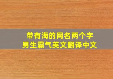 带有海的网名两个字男生霸气英文翻译中文