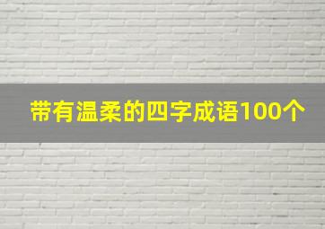 带有温柔的四字成语100个