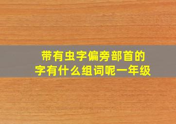 带有虫字偏旁部首的字有什么组词呢一年级