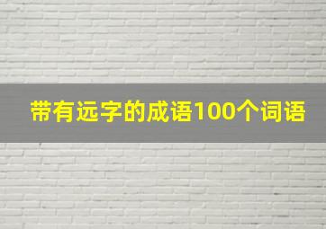 带有远字的成语100个词语