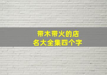 带木带火的店名大全集四个字