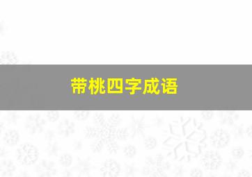 带桃四字成语