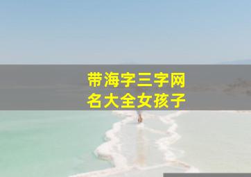 带海字三字网名大全女孩子