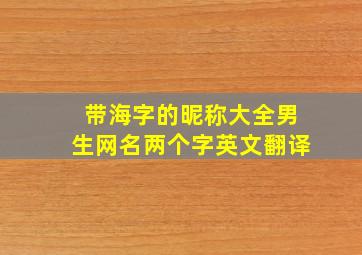 带海字的昵称大全男生网名两个字英文翻译