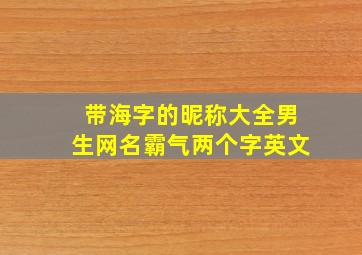 带海字的昵称大全男生网名霸气两个字英文