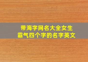 带海字网名大全女生霸气四个字的名字英文