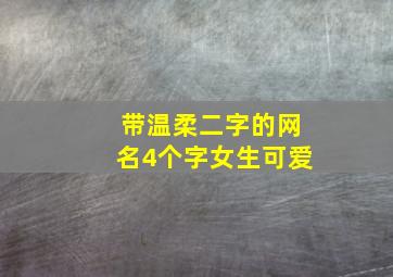 带温柔二字的网名4个字女生可爱