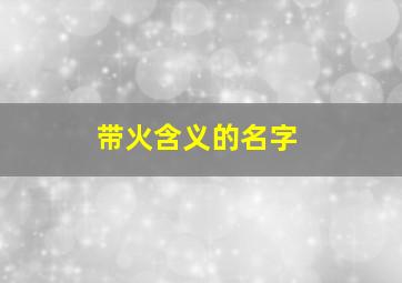 带火含义的名字