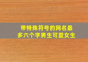 带特殊符号的网名最多六个字男生可爱女生