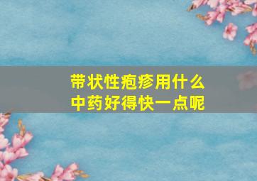 带状性疱疹用什么中药好得快一点呢