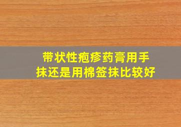 带状性疱疹药膏用手抹还是用棉签抹比较好