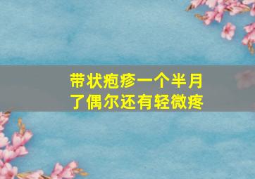 带状疱疹一个半月了偶尔还有轻微疼