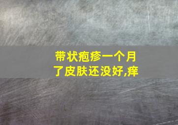 带状疱疹一个月了皮肤还没好,痒