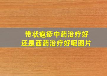 带状疱疹中药治疗好还是西药治疗好呢图片