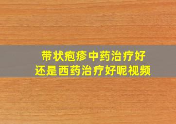 带状疱疹中药治疗好还是西药治疗好呢视频