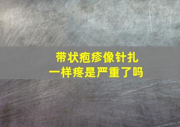 带状疱疹像针扎一样疼是严重了吗