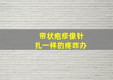 带状疱疹像针扎一样的疼咋办