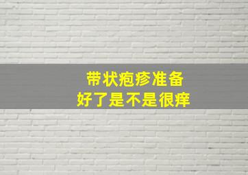 带状疱疹准备好了是不是很痒