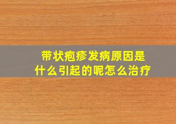 带状疱疹发病原因是什么引起的呢怎么治疗