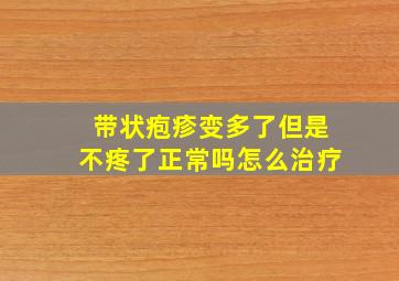 带状疱疹变多了但是不疼了正常吗怎么治疗