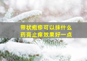 带状疱疹可以抹什么药膏止痒效果好一点