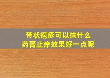 带状疱疹可以抹什么药膏止痒效果好一点呢