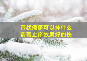 带状疱疹可以抹什么药膏止痒效果好的快