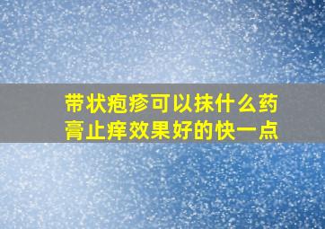 带状疱疹可以抹什么药膏止痒效果好的快一点