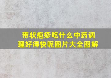 带状疱疹吃什么中药调理好得快呢图片大全图解