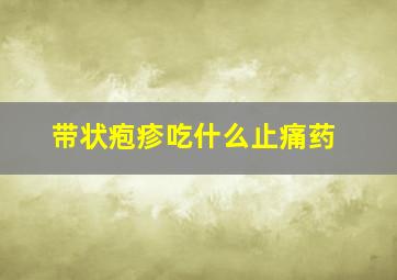 带状疱疹吃什么止痛药