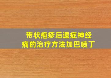 带状疱疹后遗症神经痛的治疗方法加巴喷丁