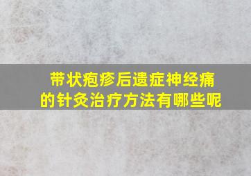 带状疱疹后遗症神经痛的针灸治疗方法有哪些呢