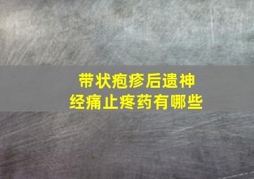 带状疱疹后遗神经痛止疼药有哪些