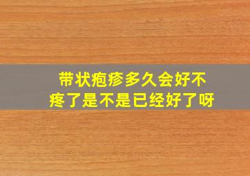 带状疱疹多久会好不疼了是不是已经好了呀