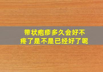 带状疱疹多久会好不疼了是不是已经好了呢