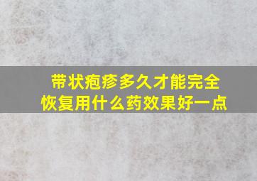 带状疱疹多久才能完全恢复用什么药效果好一点