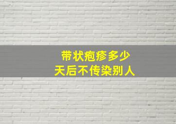 带状疱疹多少天后不传染别人